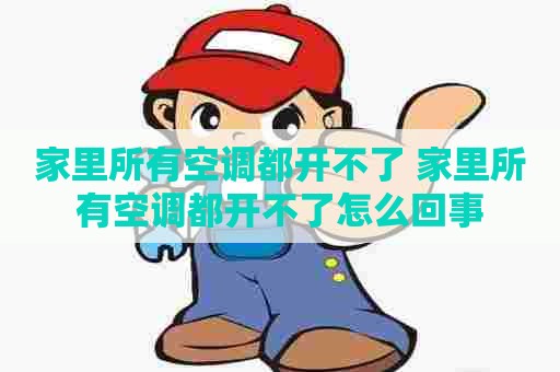家里所有空调都开不了 家里所有空调都开不了怎么回事