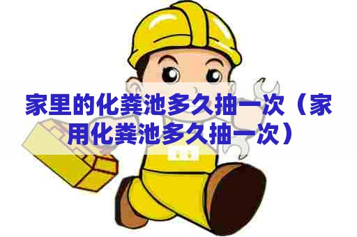 家里的化粪池多久抽一次(家用化粪池多久抽一次) 家里的化粪池多久抽一次(家用化粪池多久抽一次)