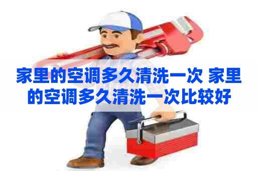 家里的空调多久清洗一次 家里的空调多久清洗一次比较好