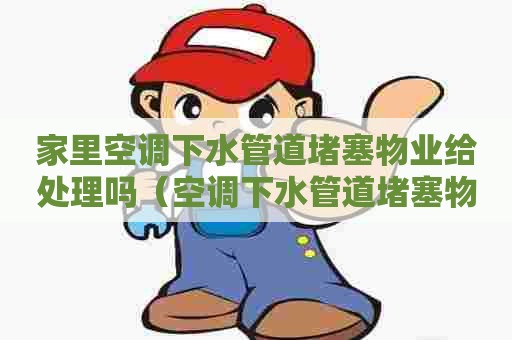 家里空调下水管道堵塞物业给处理吗（空调下水管道堵塞物业负责吗）