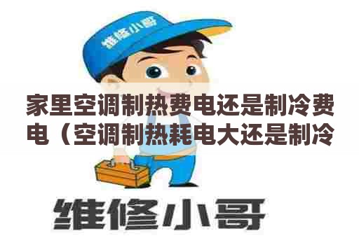 家里空调制热费电还是制冷费电（空调制热耗电大还是制冷）