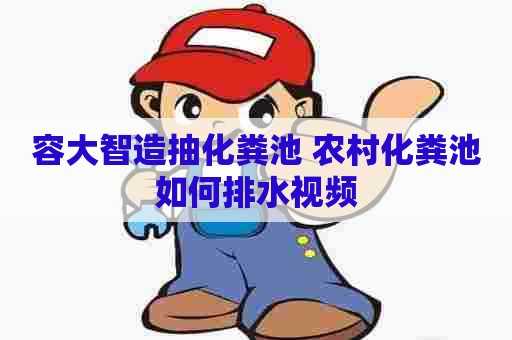 容大智造抽化粪池 农村化粪池如何排水视频