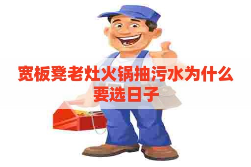 宽板凳老灶火锅抽污水为什么要选日子 宽板凳老灶火锅抽污水为什么要选日子