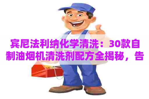 宾尼法利纳化学清洗：30款自制油烟机清洗剂配方全揭秘，告别油腻困扰