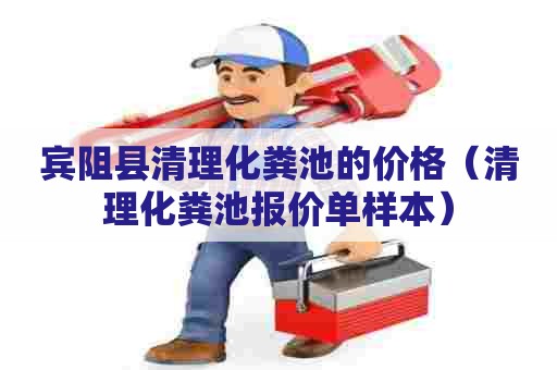 宾阻县清理化粪池的价格（清理化粪池报价单样本）