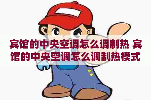 宾馆的中央空调怎么调制热 宾馆的中央空调怎么调制热模式