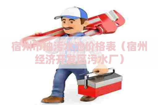 宿州市抽污水池价格表（宿州经济开发区污水厂）