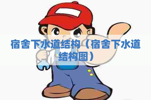宿舍下水道结构(宿舍下水道结构图) 宿舍下水道结构(宿舍下水道结构图)