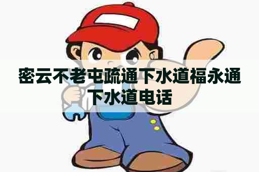 密云不老屯疏通下水道福永通下水道电话 密云不老屯疏通下水道福永通下水道电话