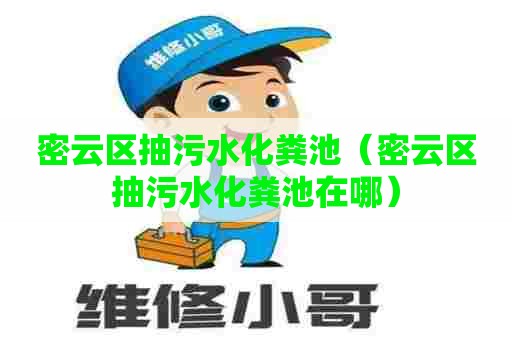 密云区抽污水化粪池（密云区抽污水化粪池在哪）