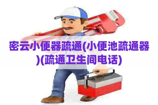 密云小便器疏通(小便池疏通器)(疏通卫生间电话)