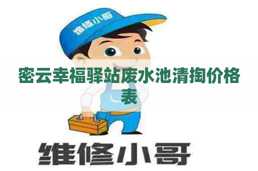 密云幸福驿站废水池清掏价格表
