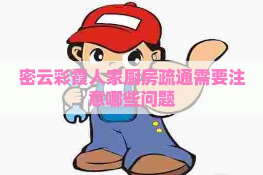密云彩霞人家厨房疏通需要注意哪些问题