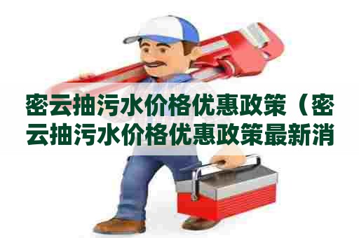 密云抽污水价格优惠政策（密云抽污水价格优惠政策最新消息）