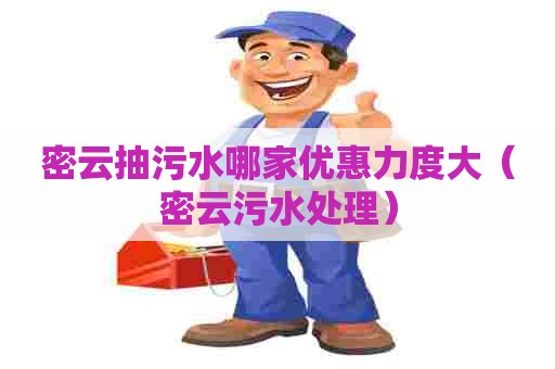 密云抽污水哪家优惠力度大（密云污水处理）