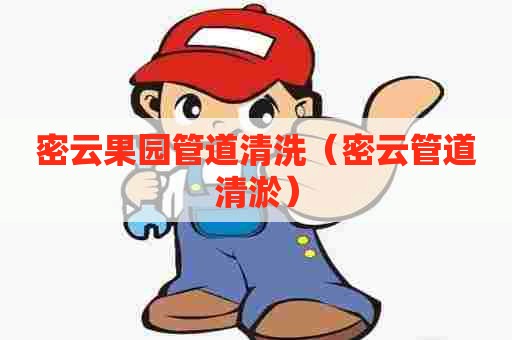 密云果园管道清洗（密云管道清淤）