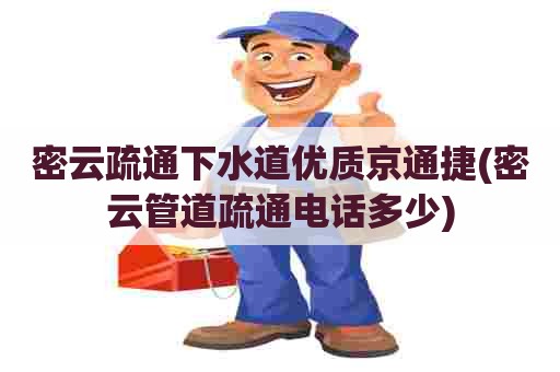 密云疏通下水道优质京通捷(密云管道疏通电话多少)