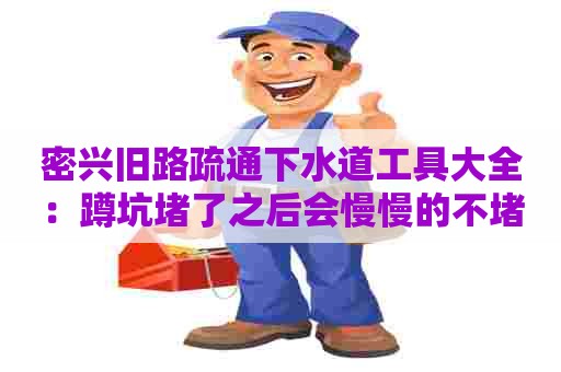 密兴旧路疏通下水道工具大全：蹲坑堵了之后会慢慢的不堵吗