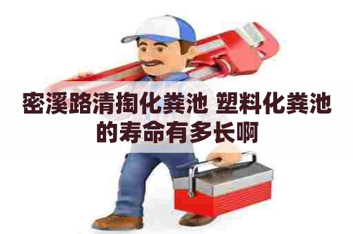 密溪路清掏化粪池 塑料化粪池的寿命有多长啊