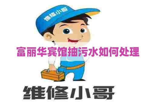 富丽华宾馆抽污水如何处理