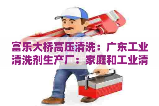 富乐大桥高压清洗：广东工业清洗剂生产厂：家庭和工业清洗剂领域的领导者