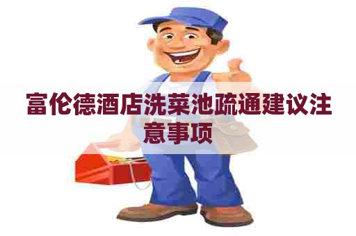 富伦德酒店洗菜池疏通建议注意事项