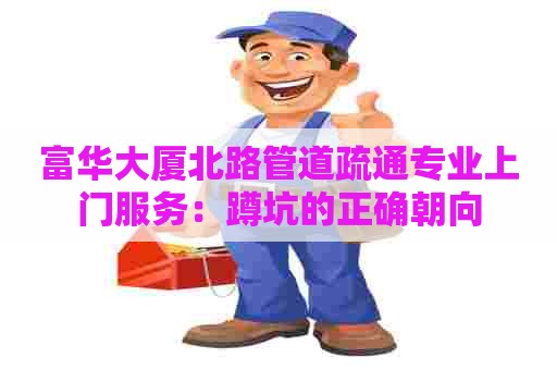 富华大厦北路管道疏通专业上门服务：蹲坑的正确朝向