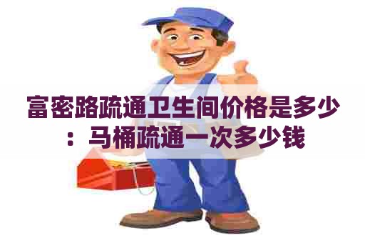 富密路疏通卫生间价格是多少：马桶疏通一次多少钱