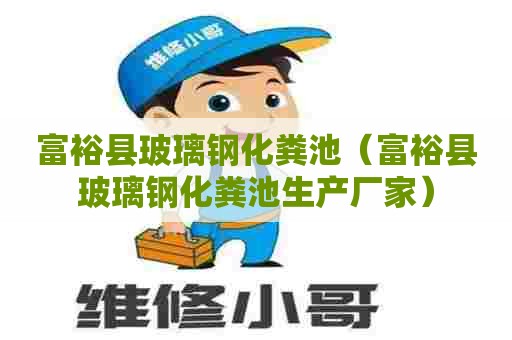 富裕县玻璃钢化粪池（富裕县玻璃钢化粪池生产厂家）