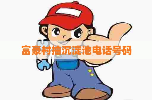 富豪村抽沉淀池电话号码