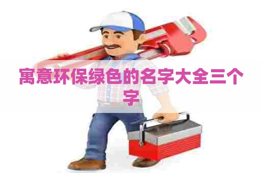寓意环保绿色的名字大全三个字