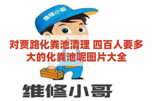 对贾路化粪池清理 四百人要多大的化粪池呢图片大全