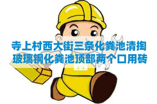 寺上村西大街三条化粪池清掏 玻璃钢化粪池顶部两个口用砖砌可以吗