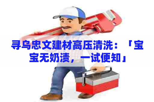 寻乌忠文建材高压清洗：「宝宝无奶渍，一试便知」