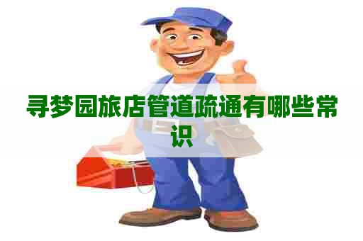 寻梦园旅店管道疏通有哪些常识