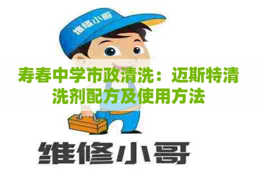 寿春中学市政清洗：迈斯特清洗剂配方及使用方法