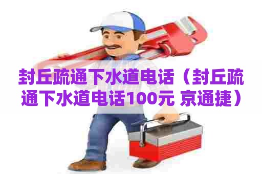 封丘疏通下水道电话(封丘疏通下水道电话100元 京通捷) 封丘疏通下水道电话(封丘疏通下水道电话100元 京通捷)