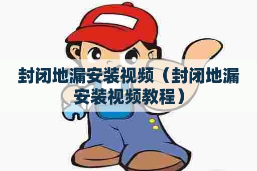 封闭地漏安装视频（封闭地漏安装视频教程）