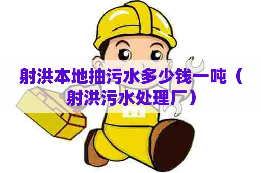 射洪本地抽污水多少钱一吨（射洪污水处理厂）