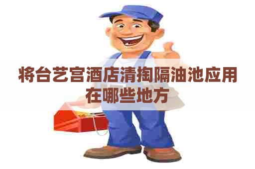 将台艺宫酒店清掏隔油池应用在哪些地方