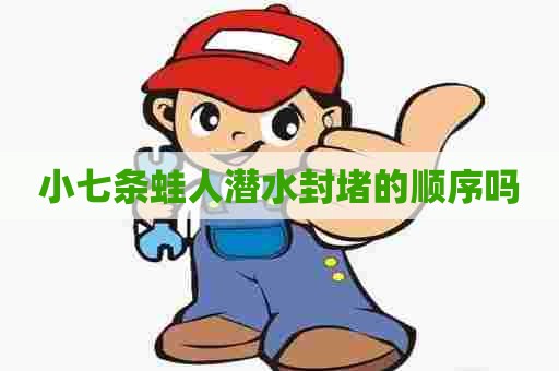 小七条蛙人潜水封堵的顺序吗 小七条蛙人潜水封堵的顺序吗