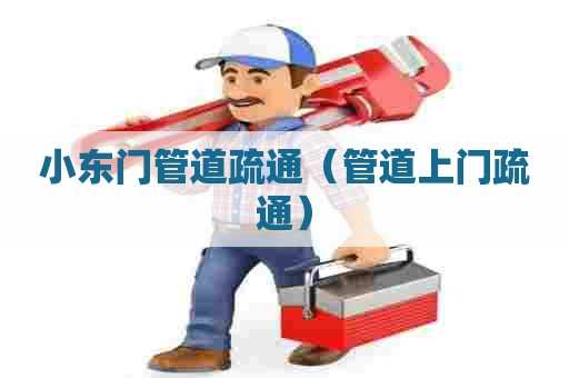 小东门管道疏通（管道上门疏通）