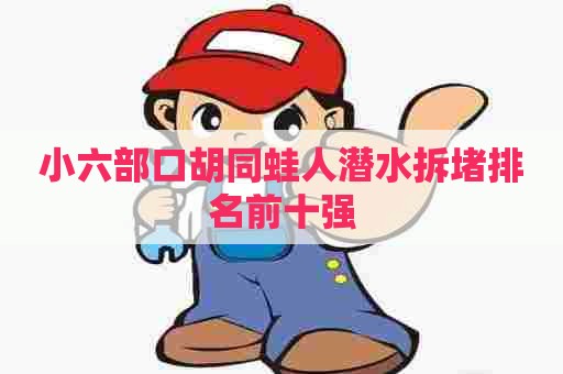 小六部口胡同蛙人潜水拆堵排名前十强