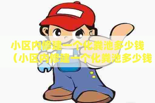 小区内修建一个化粪池多少钱（小区内修建一个化粪池多少钱合适）