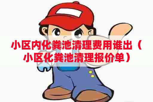 小区内化粪池清理费用谁出（小区化粪池清理报价单）