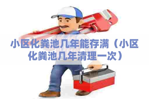 小区化粪池几年能存满(小区化粪池几年清理一次) 小区化粪池几年能存满(小区化粪池几年清理一次)