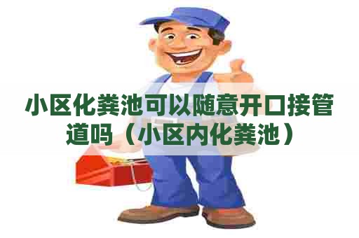 小区化粪池可以随意开口接管道吗（小区内化粪池）