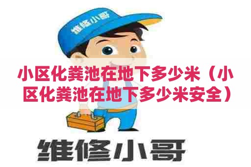 小区化粪池在地下多少米（小区化粪池在地下多少米安全）