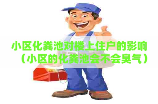 小区化粪池对楼上住户的影响（小区的化粪池会不会臭气）