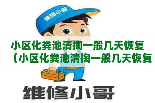 小区化粪池清掏一般几天恢复（小区化粪池清掏一般几天恢复好）